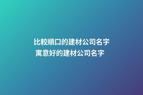 比較順口的建材公司名字 寓意好的建材公司名字-第1張-公司起名-玄機派